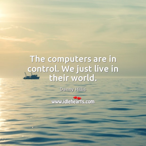 The computers are in control. We just live in their world. Danny Hillis Picture Quote