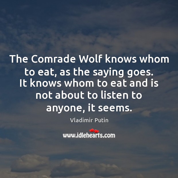 The Comrade Wolf knows whom to eat, as the saying goes. It Vladimir Putin Picture Quote