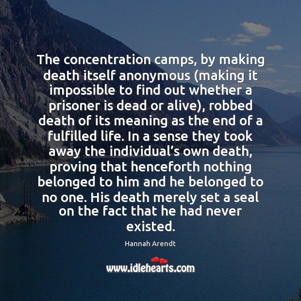 The concentration camps, by making death itself anonymous (making it impossible to Image