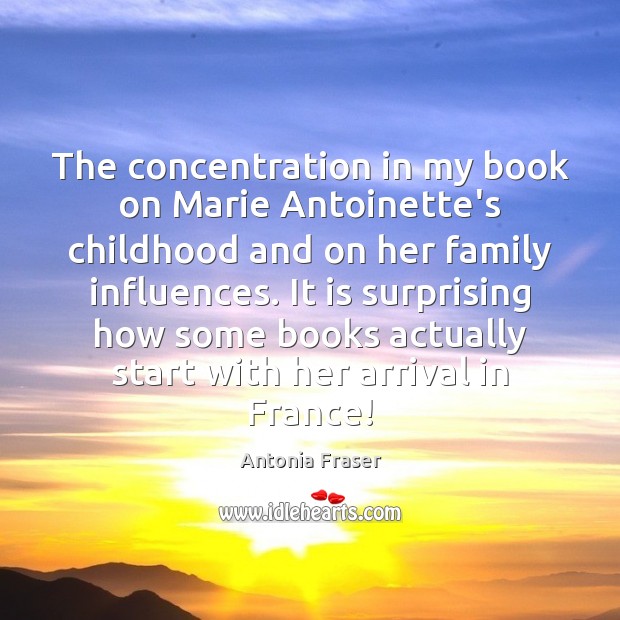 The concentration in my book on Marie Antoinette’s childhood and on her Image