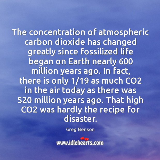 The concentration of atmospheric carbon dioxide has changed greatly since fossilized life Greg Benson Picture Quote