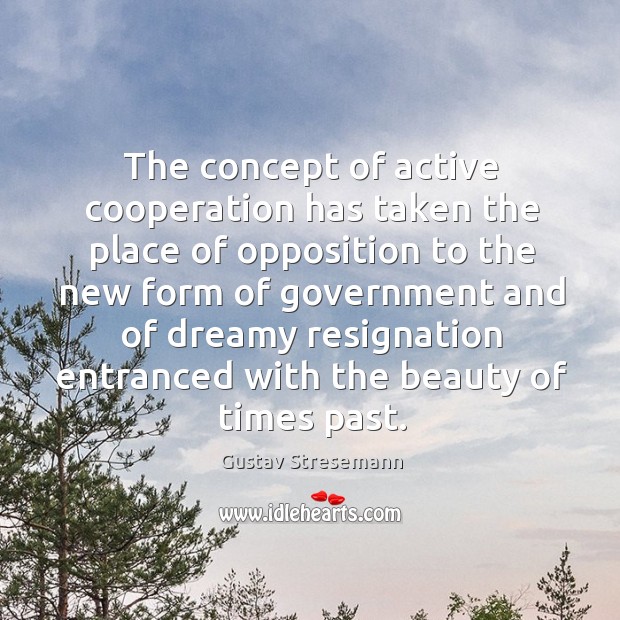 The concept of active cooperation has taken the place of opposition to the new form of Gustav Stresemann Picture Quote