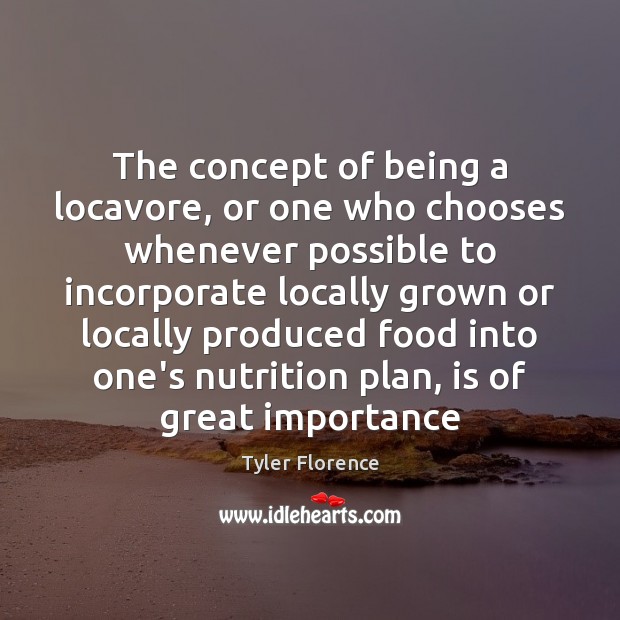 The concept of being a locavore, or one who chooses whenever possible Tyler Florence Picture Quote