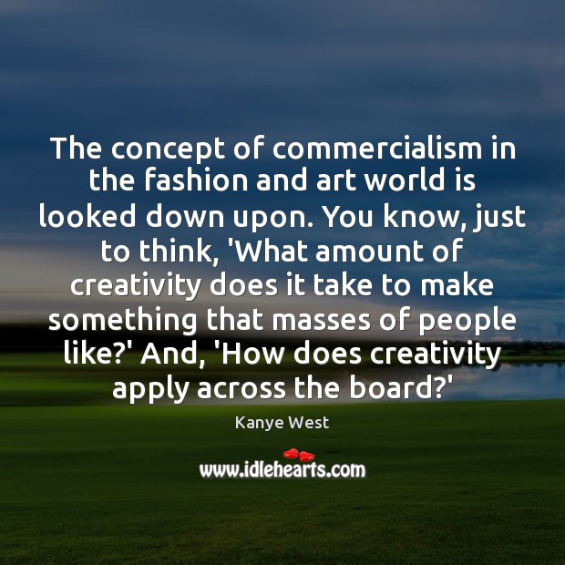 The concept of commercialism in the fashion and art world is looked Kanye West Picture Quote