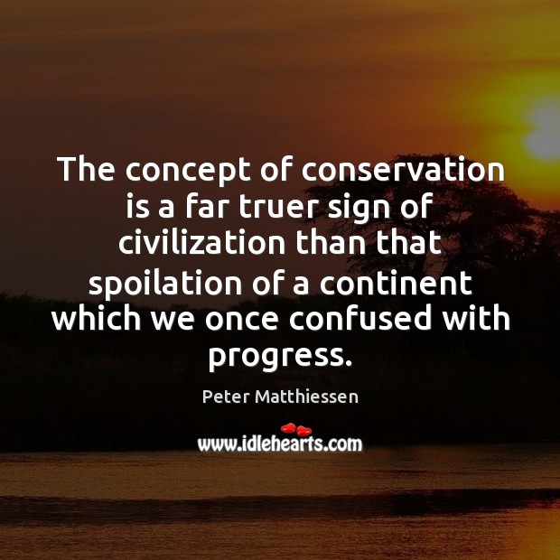 The concept of conservation is a far truer sign of civilization than Image