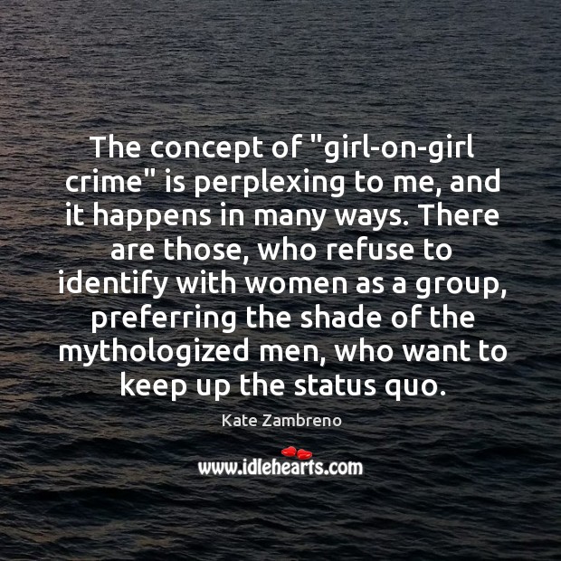 The concept of “girl-on-girl crime” is perplexing to me, and it happens Kate Zambreno Picture Quote