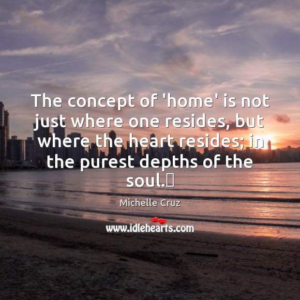 The concept of ‘home’ is not just where one resides, but where Michelle Cruz Picture Quote