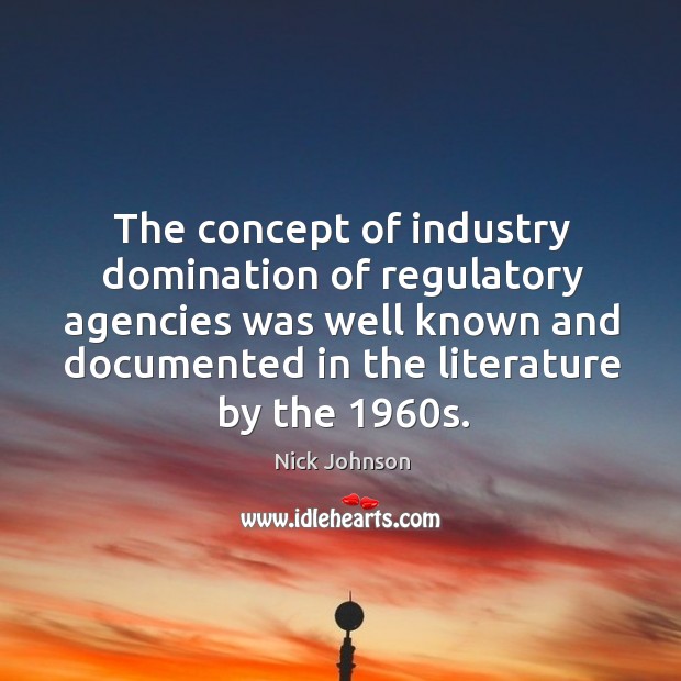 The concept of industry domination of regulatory agencies was well known and documented in the literature by the 1960s. Nick Johnson Picture Quote