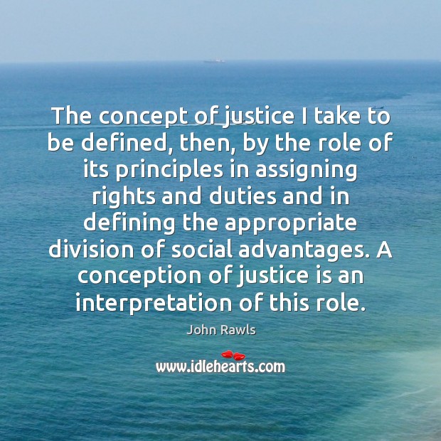 The concept of justice I take to be defined, then, by the John Rawls Picture Quote