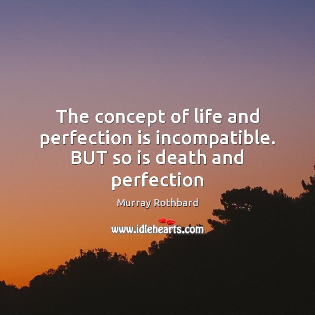 The concept of life and perfection is incompatible. BUT so is death and perfection Perfection Quotes Image