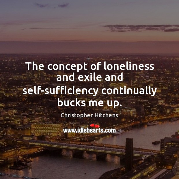 The concept of loneliness and exile and self-sufficiency continually bucks me up. Christopher Hitchens Picture Quote