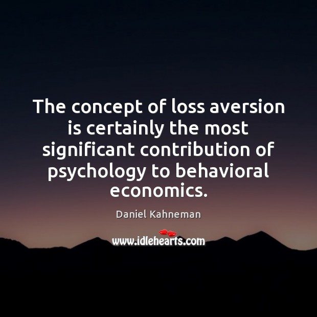 The concept of loss aversion is certainly the most significant contribution of Daniel Kahneman Picture Quote