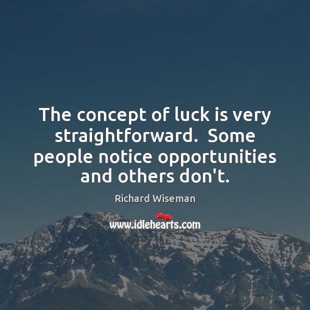 The concept of luck is very straightforward.  Some people notice opportunities and Richard Wiseman Picture Quote