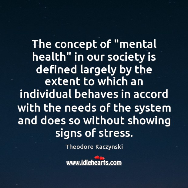 The concept of “mental health” in our society is defined largely by Theodore Kaczynski Picture Quote
