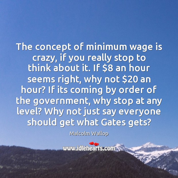 The concept of minimum wage is crazy, if you really stop to Malcolm Wallop Picture Quote