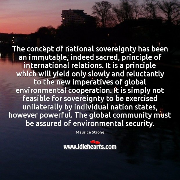 The concept of national sovereignty has been an immutable, indeed sacred, principle Maurice Strong Picture Quote