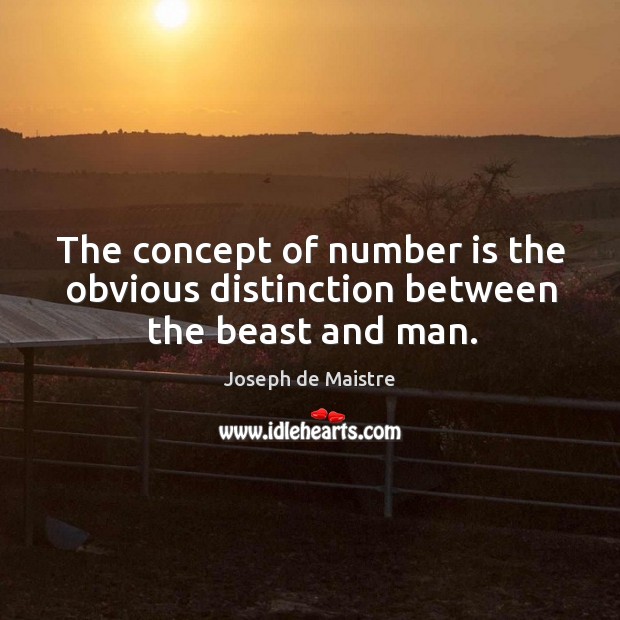 The concept of number is the obvious distinction between the beast and man. Joseph de Maistre Picture Quote