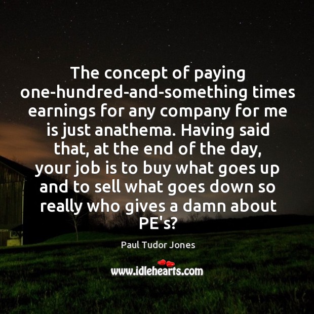 The concept of paying one-hundred-and-something times earnings for any company for me Paul Tudor Jones Picture Quote