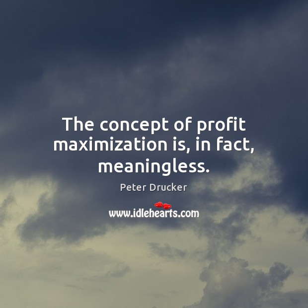 The concept of profit maximization is, in fact, meaningless. Peter Drucker Picture Quote