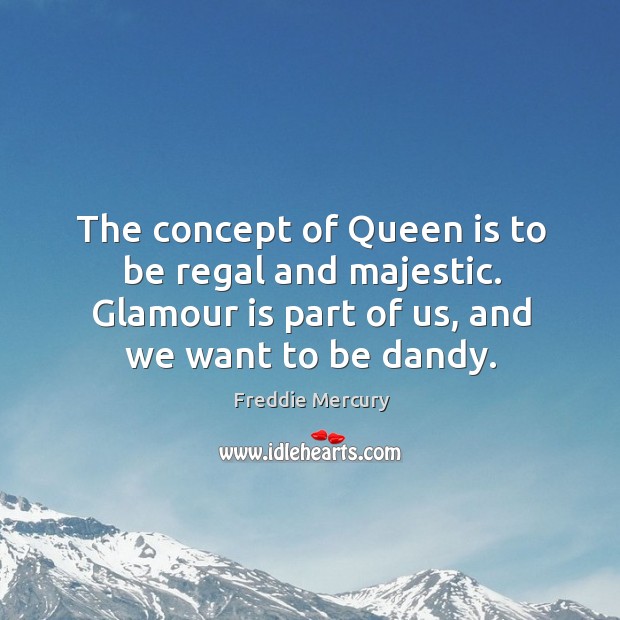 The concept of Queen is to be regal and majestic. Glamour is Freddie Mercury Picture Quote