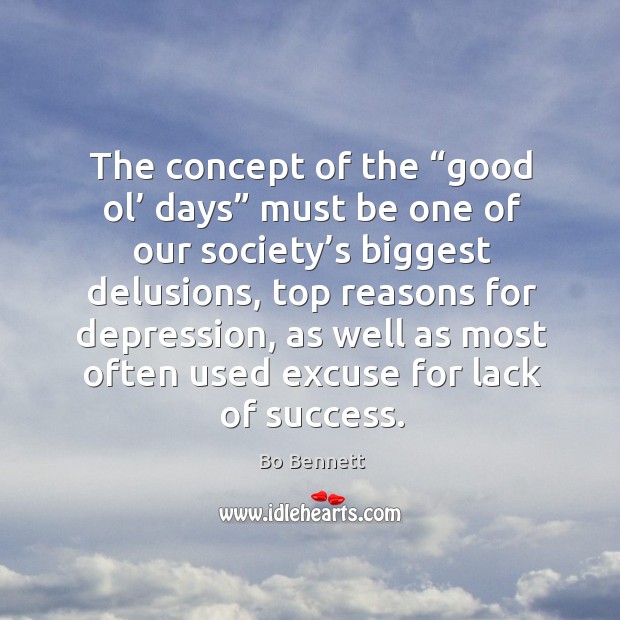 The concept of the “good ol’ days” must be one of our society’s biggest delusions Bo Bennett Picture Quote
