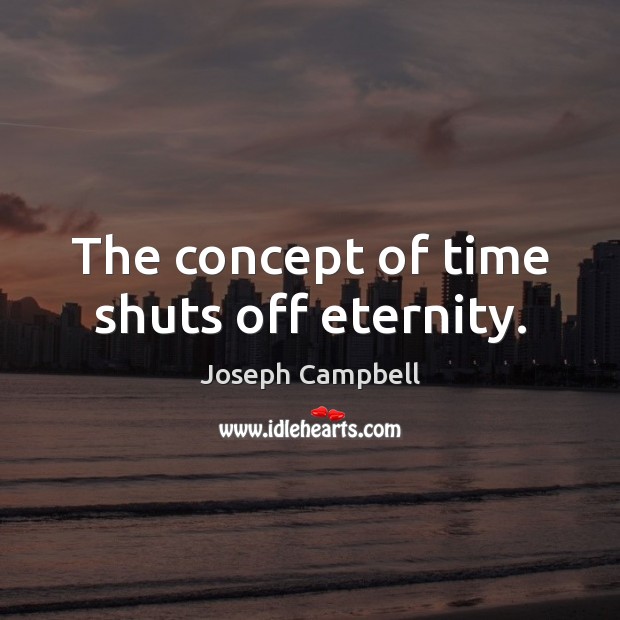 The concept of time shuts off eternity. Joseph Campbell Picture Quote