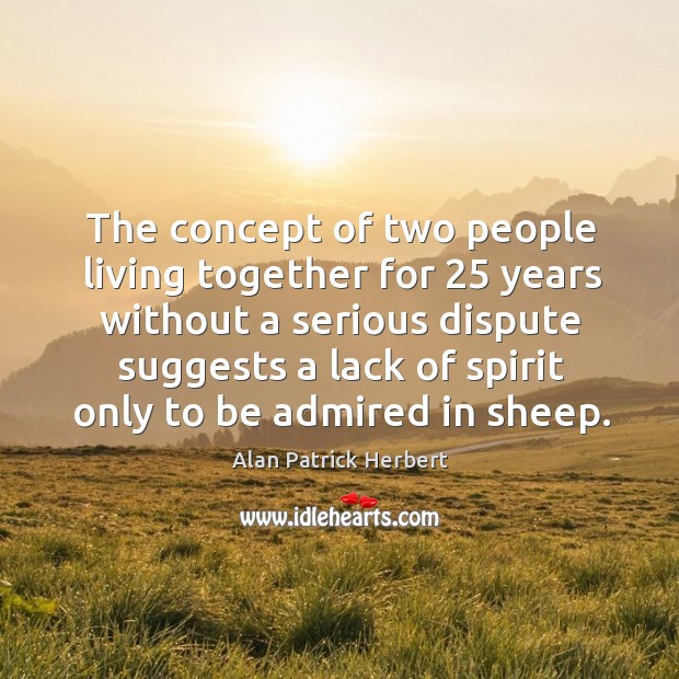 The concept of two people living together for 25 years without a serious dispute Alan Patrick Herbert Picture Quote