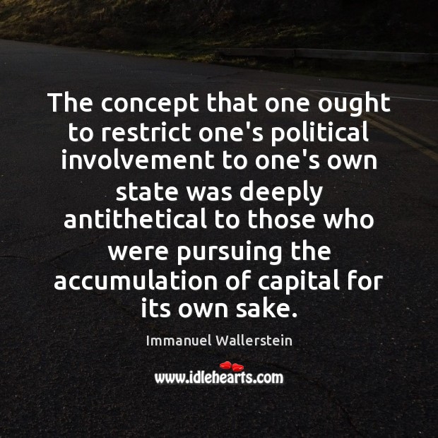 The concept that one ought to restrict one’s political involvement to one’s Immanuel Wallerstein Picture Quote