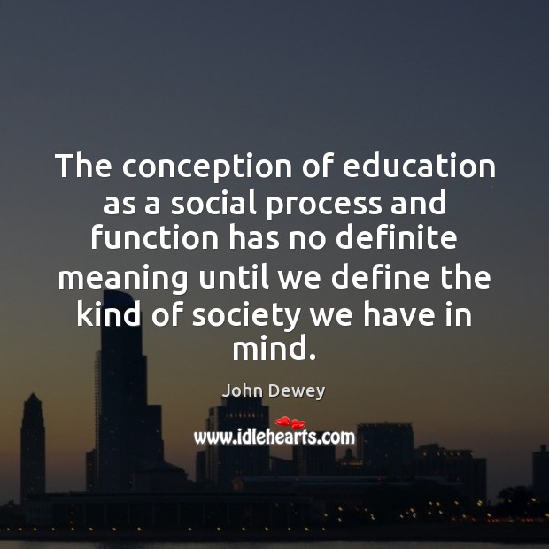 The conception of education as a social process and function has no John Dewey Picture Quote