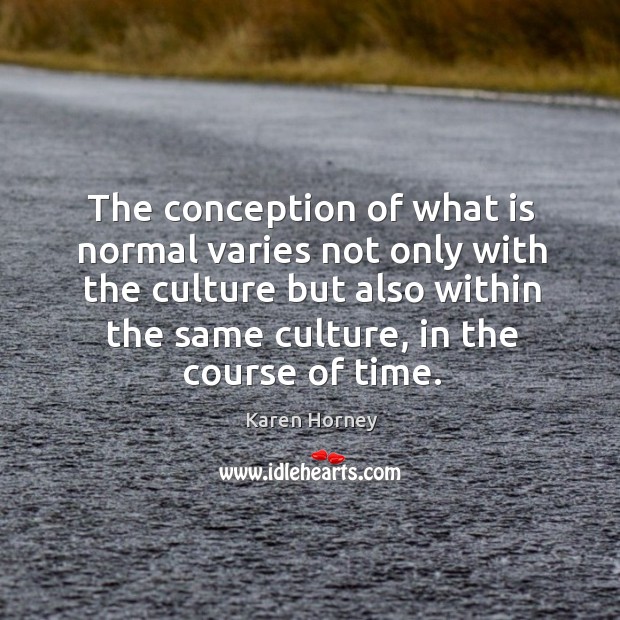 The conception of what is normal varies not only with the culture Karen Horney Picture Quote