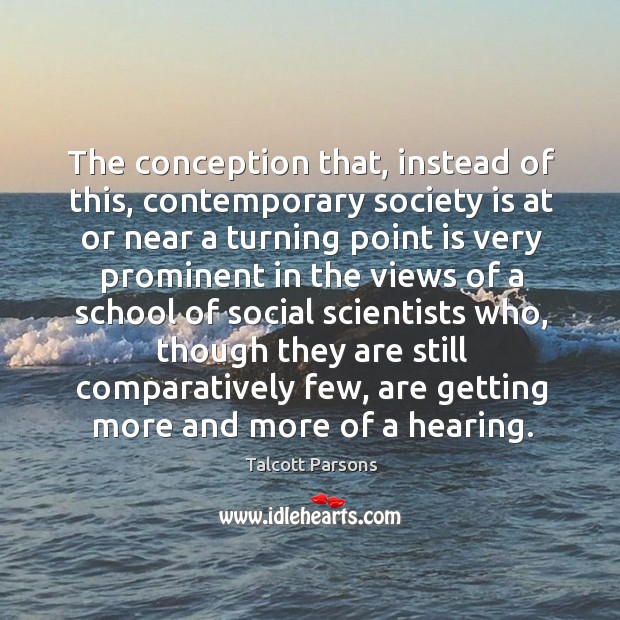The conception that, instead of this, contemporary society is at or near Talcott Parsons Picture Quote
