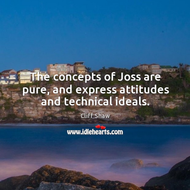 The concepts of joss are pure, and express attitudes and technical ideals. Cliff Shaw Picture Quote