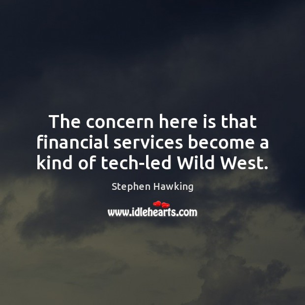 The concern here is that financial services become a kind of tech-led Wild West. Stephen Hawking Picture Quote