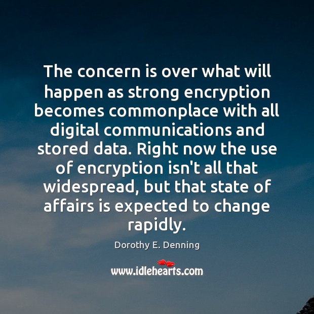 The concern is over what will happen as strong encryption becomes commonplace Dorothy E. Denning Picture Quote