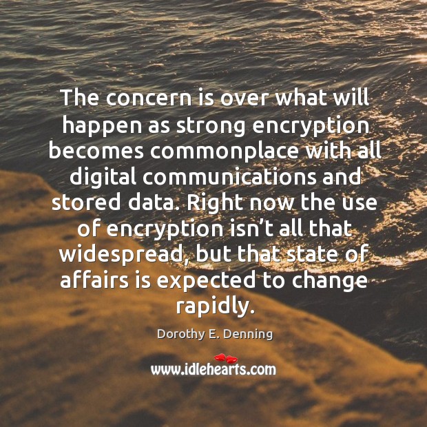 The concern is over what will happen as strong encryption becomes commonplace Dorothy E. Denning Picture Quote