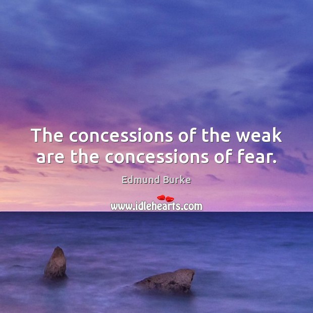 The concessions of the weak are the concessions of fear. Edmund Burke Picture Quote