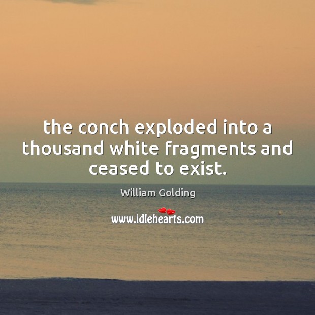 The conch exploded into a thousand white fragments and ceased to exist. William Golding Picture Quote