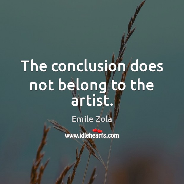 The conclusion does not belong to the artist. Emile Zola Picture Quote