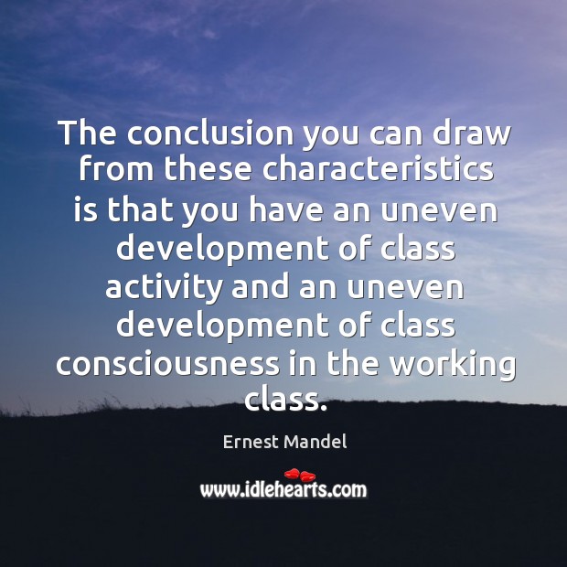 The conclusion you can draw from these characteristics is that you have an uneven Ernest Mandel Picture Quote