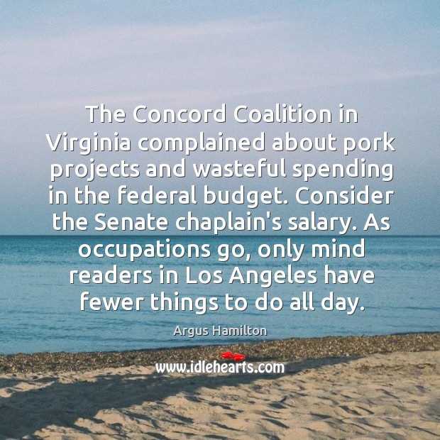 The Concord Coalition in Virginia complained about pork projects and wasteful spending Argus Hamilton Picture Quote