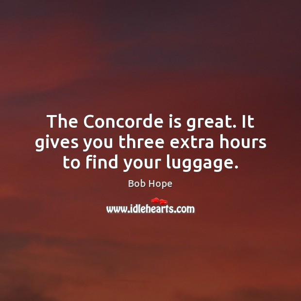 The Concorde is great. It gives you three extra hours to find your luggage. Bob Hope Picture Quote