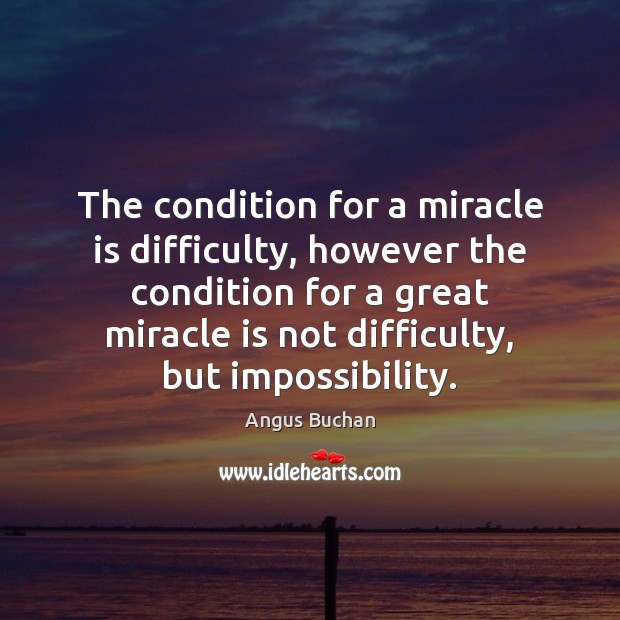 The condition for a miracle is difficulty, however the condition for a 