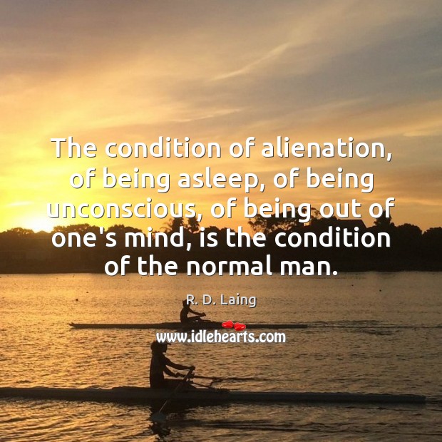 The condition of alienation, of being asleep, of being unconscious, of being R. D. Laing Picture Quote