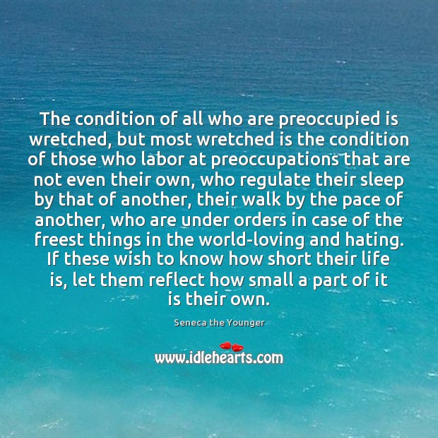The condition of all who are preoccupied is wretched, but most wretched Seneca the Younger Picture Quote