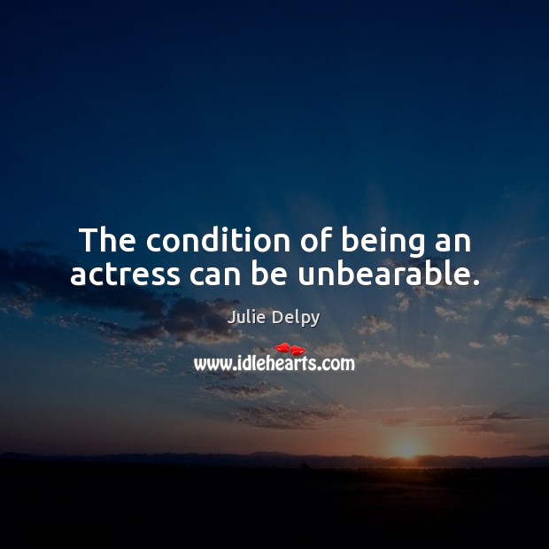 The condition of being an actress can be unbearable. Image