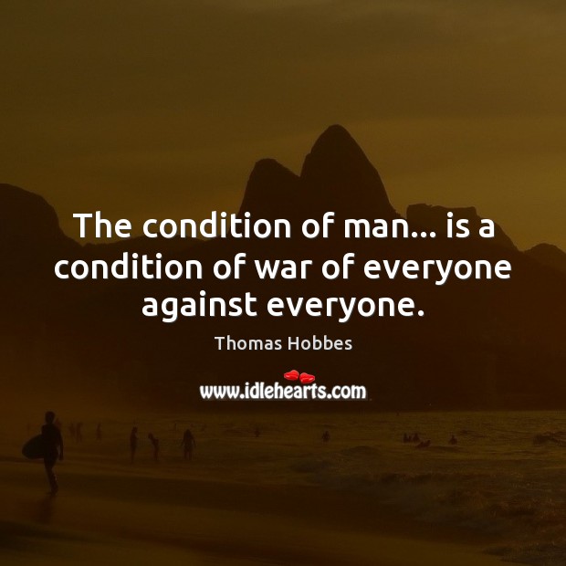 The condition of man… is a condition of war of everyone against everyone. Thomas Hobbes Picture Quote