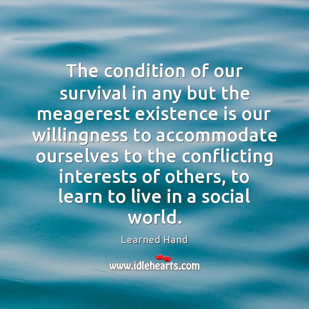 The condition of our survival in any but the meagerest existence is Learned Hand Picture Quote