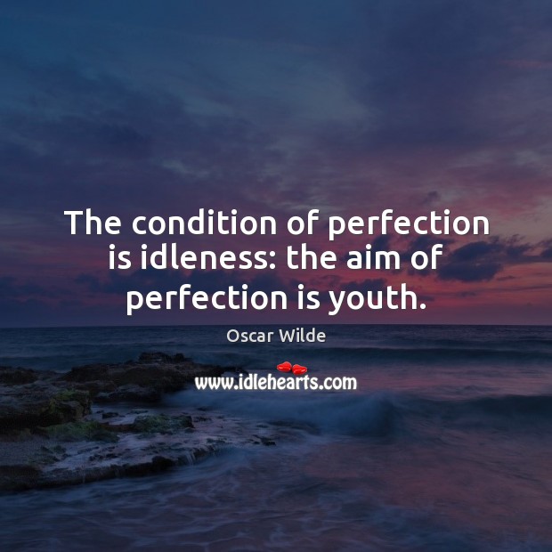 The condition of perfection is idleness: the aim of perfection is youth. Oscar Wilde Picture Quote