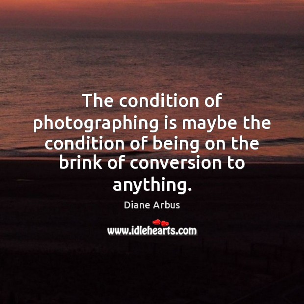 The condition of photographing is maybe the condition of being on the Diane Arbus Picture Quote