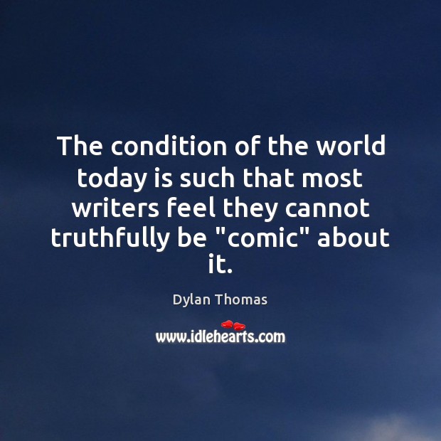 The condition of the world today is such that most writers feel Dylan Thomas Picture Quote